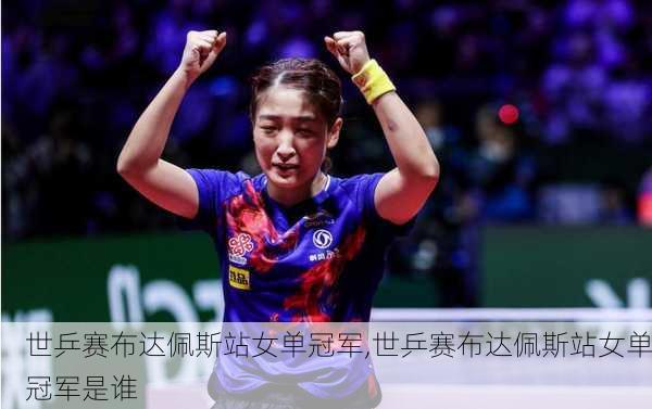 世乒赛布达佩斯站女单冠军,世乒赛布达佩斯站女单冠军是谁