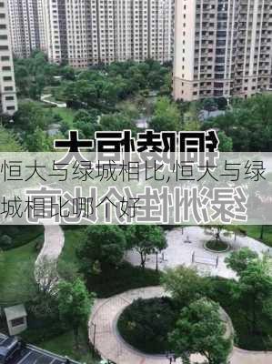 恒大与绿城相比,恒大与绿城相比哪个好