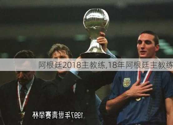 阿根廷2018主教练,18年阿根廷主教练