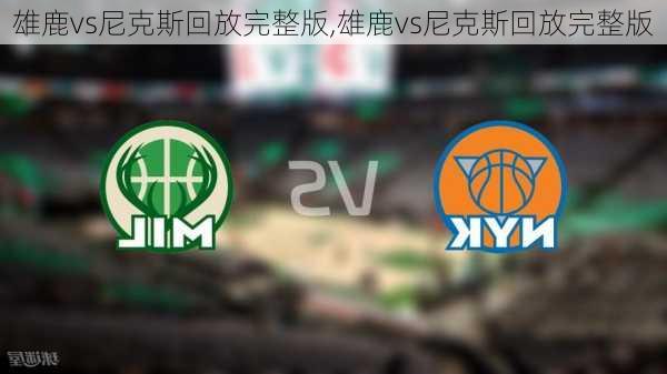 雄鹿vs尼克斯回放完整版,雄鹿vs尼克斯回放完整版