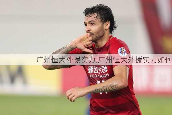 广州恒大外援实力,广州恒大外援实力如何