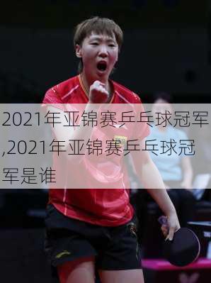 2021年亚锦赛乒乓球冠军,2021年亚锦赛乒乓球冠军是谁