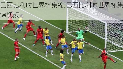 巴西比利时世界杯集锦,巴西比利时世界杯集锦视频