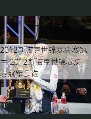 2012斯诺克世锦赛决赛冠军,2012斯诺克世锦赛决赛冠军是谁