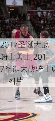 2017圣诞大战骑士勇士,2017圣诞大战骑士勇士图片