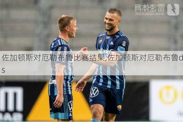 佐加顿斯对厄勒布鲁比赛结果,佐加顿斯对厄勒布鲁ds