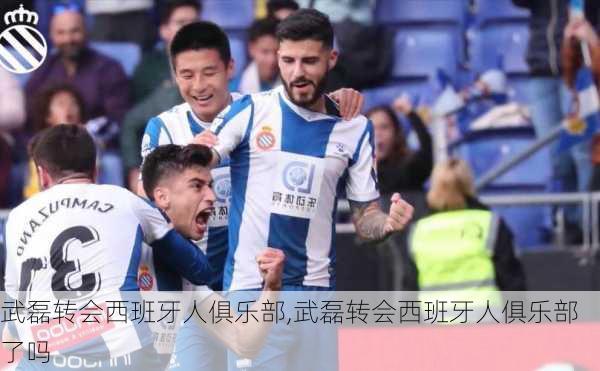 武磊转会西班牙人俱乐部,武磊转会西班牙人俱乐部了吗