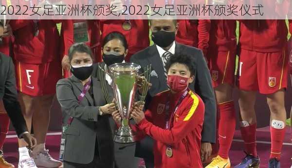 2022女足亚洲杯颁奖,2022女足亚洲杯颁奖仪式