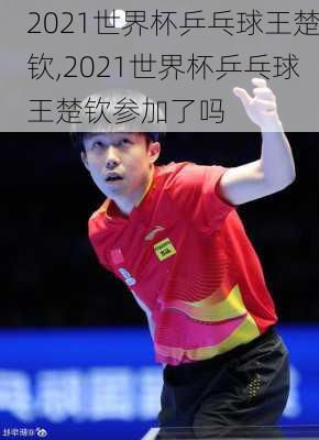 2021世界杯乒乓球王楚钦,2021世界杯乒乓球王楚钦参加了吗