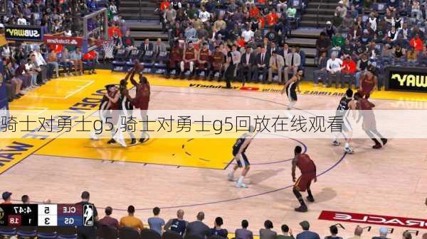 骑士对勇士g5,骑士对勇士g5回放在线观看