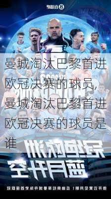 曼城淘汰巴黎首进欧冠决赛的球员,曼城淘汰巴黎首进欧冠决赛的球员是谁