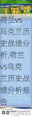 荷兰vs乌克兰历史战绩分析,荷兰vs乌克兰历史战绩分析报告