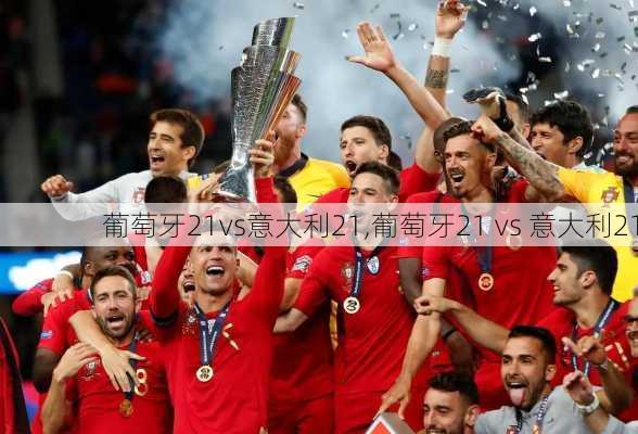 葡萄牙21vs意大利21,葡萄牙21 vs 意大利21