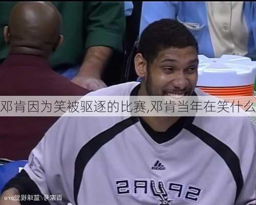 邓肯因为笑被驱逐的比赛,邓肯当年在笑什么