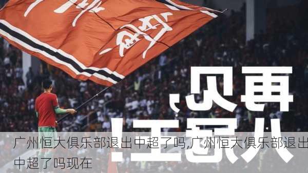 广州恒大俱乐部退出中超了吗,广州恒大俱乐部退出中超了吗现在
