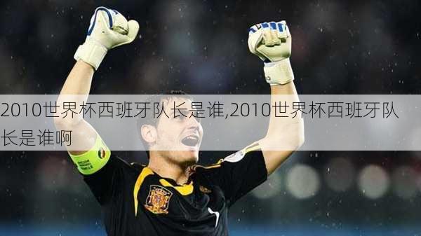 2010世界杯西班牙队长是谁,2010世界杯西班牙队长是谁啊