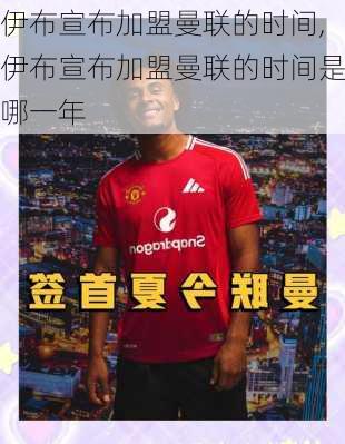 伊布宣布加盟曼联的时间,伊布宣布加盟曼联的时间是哪一年