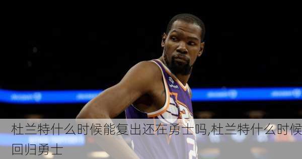 杜兰特什么时候能复出还在勇士吗,杜兰特什么时候回归勇士