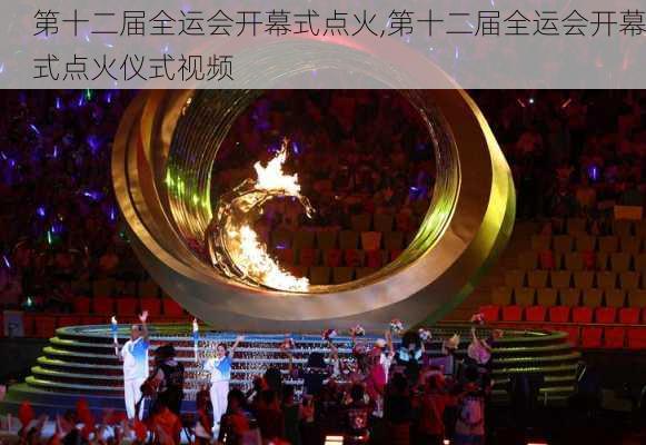 第十二届全运会开幕式点火,第十二届全运会开幕式点火仪式视频
