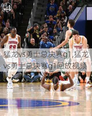 猛龙vs勇士总决赛g1,猛龙vs勇士总决赛g1回放视频