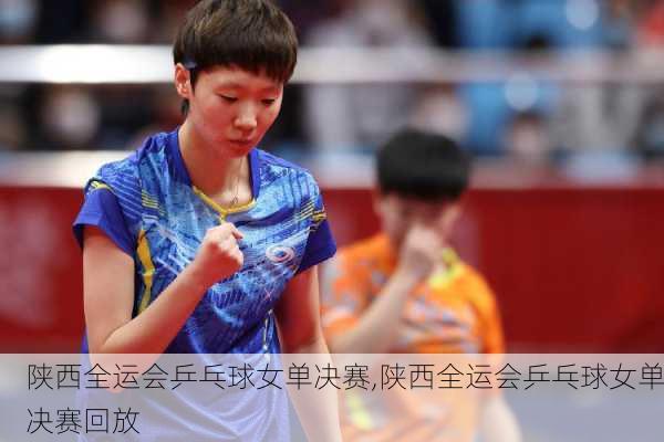 陕西全运会乒乓球女单决赛,陕西全运会乒乓球女单决赛回放