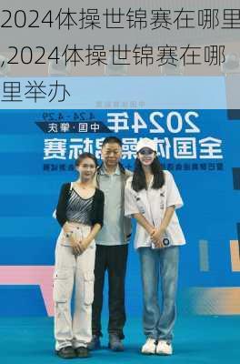 2024体操世锦赛在哪里,2024体操世锦赛在哪里举办