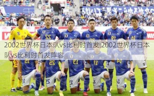2002世界杯日本队vs比利时首发,2002世界杯日本队vs比利时首发阵容
