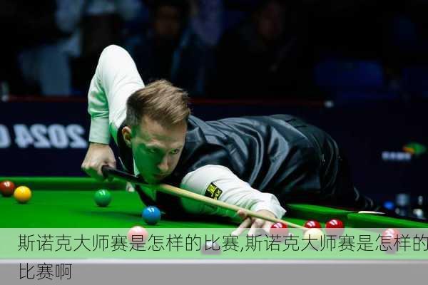 斯诺克大师赛是怎样的比赛,斯诺克大师赛是怎样的比赛啊