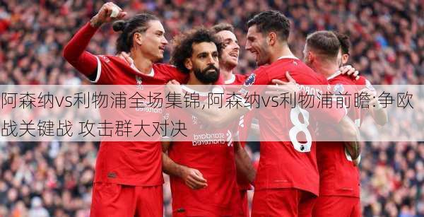 阿森纳vs利物浦全场集锦,阿森纳vs利物浦前瞻:争欧战关键战 攻击群大对决