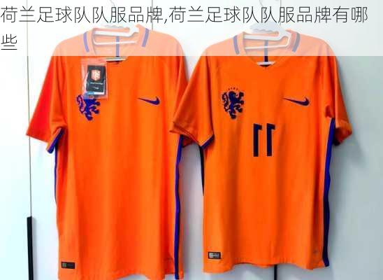 荷兰足球队队服品牌,荷兰足球队队服品牌有哪些