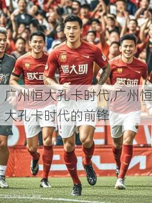 广州恒大孔卡时代,广州恒大孔卡时代的前锋