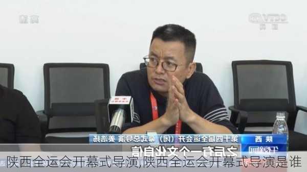 陕西全运会开幕式导演,陕西全运会开幕式导演是谁
