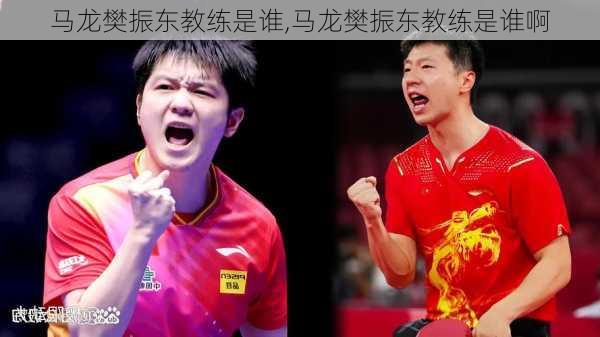 马龙樊振东教练是谁,马龙樊振东教练是谁啊