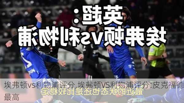 埃弗顿vs利物浦评分,埃弗顿VS利物浦评分:皮克福德最高
