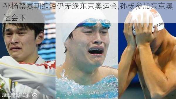 孙杨禁赛期缩短仍无缘东京奥运会,孙杨参加东京奥运会不