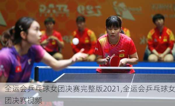 全运会乒乓球女团决赛完整版2021,全运会乒乓球女团决赛视频