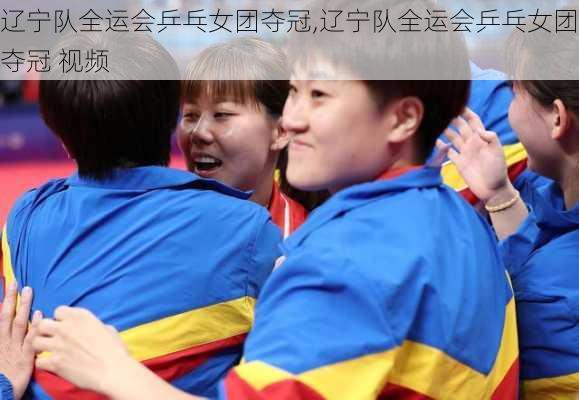 辽宁队全运会乒乓女团夺冠,辽宁队全运会乒乓女团夺冠 视频