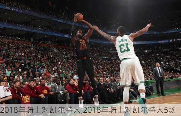 2018年骑士对凯尔特人,2018年骑士对凯尔特人5场