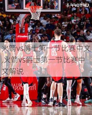 火箭vs爵士第一节比赛中文,火箭vs爵士第一节比赛中文解说
