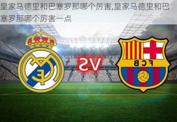 皇家马德里和巴塞罗那哪个厉害,皇家马德里和巴塞罗那哪个厉害一点