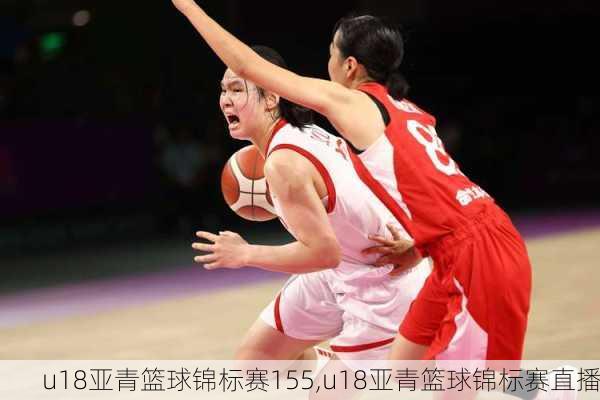 u18亚青篮球锦标赛155,u18亚青篮球锦标赛直播