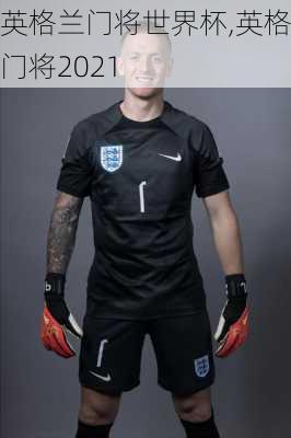 英格兰门将世界杯,英格兰门将2021