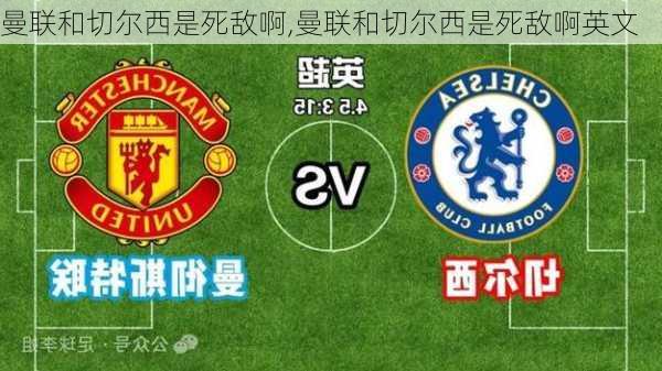 曼联和切尔西是死敌啊,曼联和切尔西是死敌啊英文