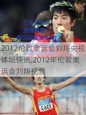 2012伦敦奥运会刘翔央视体坛快讯,2012年伦敦奥运会刘翔视频