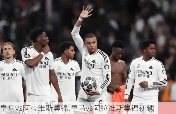皇马vs阿拉维斯集锦,皇马vs阿拉维斯集锦视频