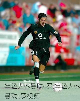 年轻人vs曼联c罗,年轻人vs曼联c罗视频