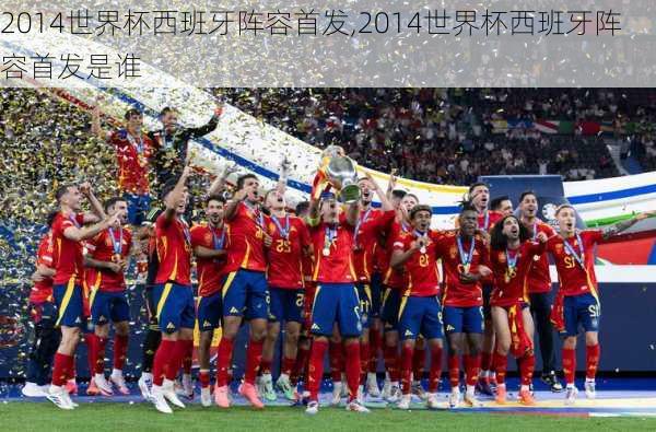 2014世界杯西班牙阵容首发,2014世界杯西班牙阵容首发是谁