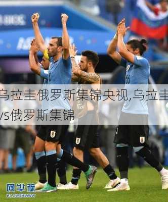 乌拉圭俄罗斯集锦央视,乌拉圭vs俄罗斯集锦