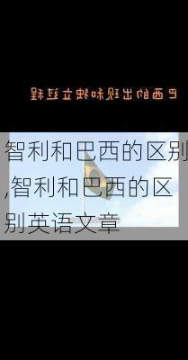 智利和巴西的区别,智利和巴西的区别英语文章