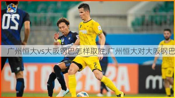 广州恒大vs大阪钢巴怎样取胜,广州恒大对大阪钢巴